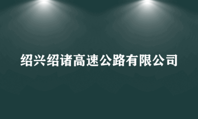 绍兴绍诸高速公路 承南启北的交通动脉与媒介价值探索